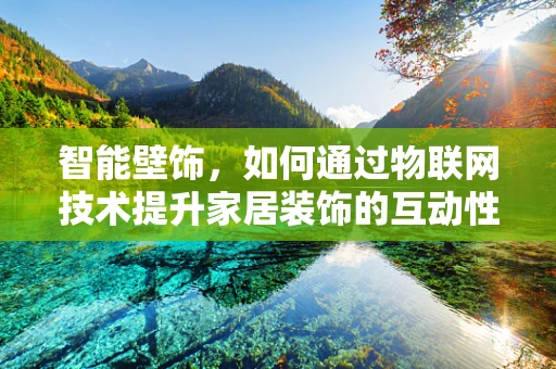 智能壁饰，如何通过物联网技术提升家居装饰的互动性与智能化？