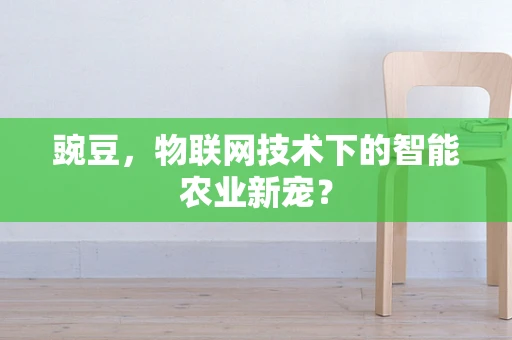 豌豆，物联网技术下的智能农业新宠？