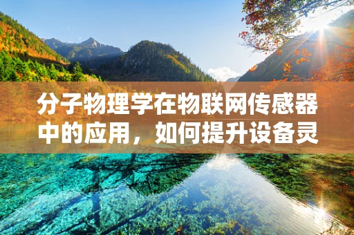 分子物理学在物联网传感器中的应用，如何提升设备灵敏度与精度？