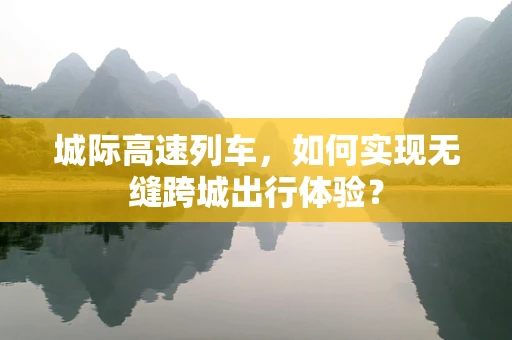 城际高速列车，如何实现无缝跨城出行体验？