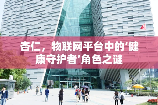 杏仁，物联网平台中的‘健康守护者’角色之谜