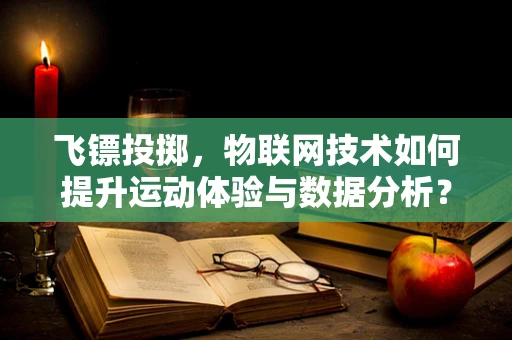 飞镖投掷，物联网技术如何提升运动体验与数据分析？