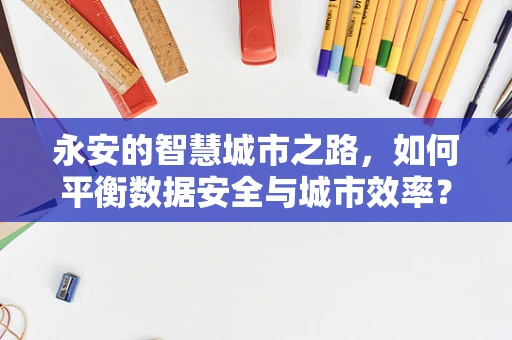 永安的智慧城市之路，如何平衡数据安全与城市效率？