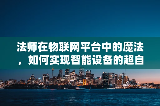 法师在物联网平台中的魔法，如何实现智能设备的超自然控制？