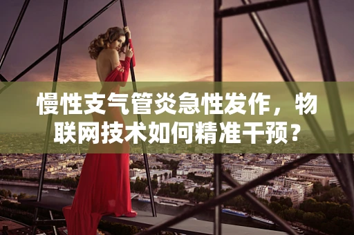 慢性支气管炎急性发作，物联网技术如何精准干预？
