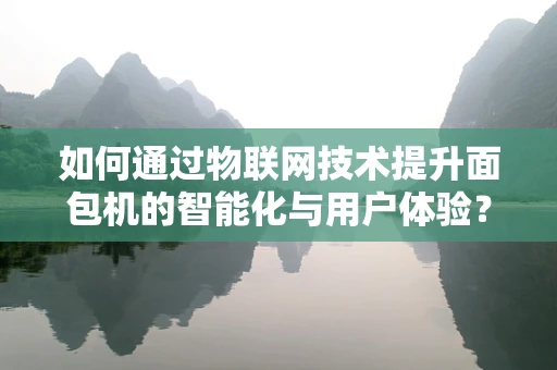 如何通过物联网技术提升面包机的智能化与用户体验？