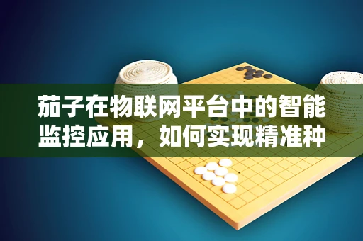 茄子在物联网平台中的智能监控应用，如何实现精准种植管理？