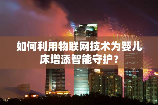 如何利用物联网技术为婴儿床增添智能守护？