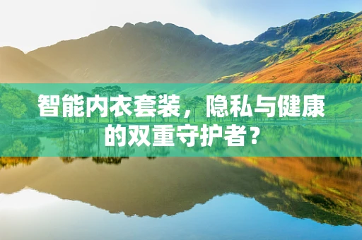 智能内衣套装，隐私与健康的双重守护者？