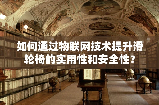 如何通过物联网技术提升滑轮椅的实用性和安全性？