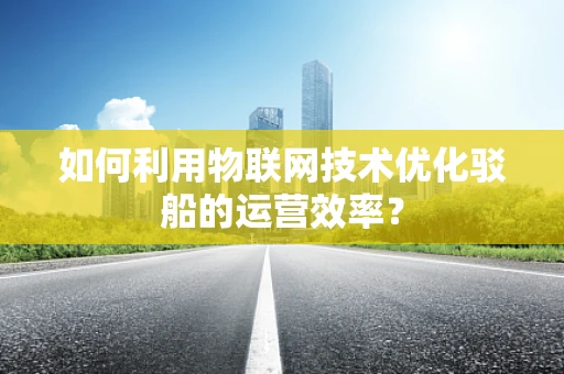 如何利用物联网技术优化驳船的运营效率？
