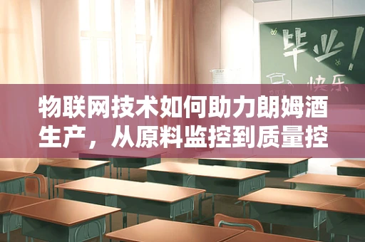 物联网技术如何助力朗姆酒生产，从原料监控到质量控制的全面升级？