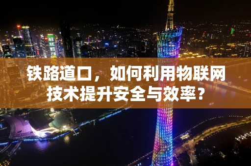 铁路道口，如何利用物联网技术提升安全与效率？