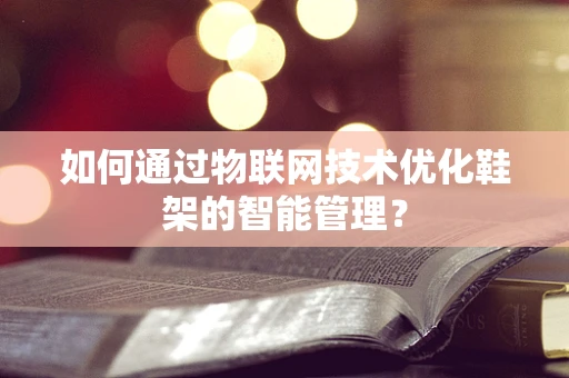 如何通过物联网技术优化鞋架的智能管理？