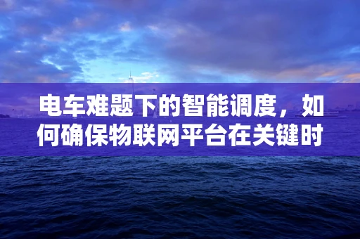 电车难题下的智能调度，如何确保物联网平台在关键时刻的精准决策？