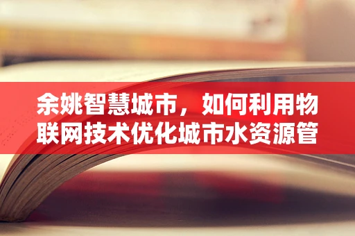 余姚智慧城市，如何利用物联网技术优化城市水资源管理？