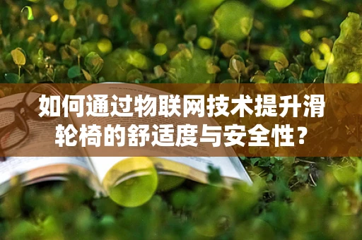 如何通过物联网技术提升滑轮椅的舒适度与安全性？