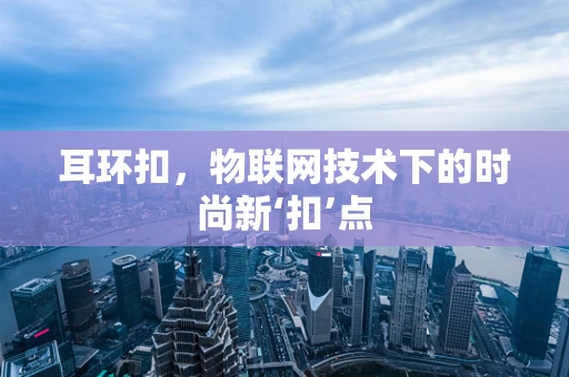 耳环扣，物联网技术下的时尚新‘扣’点