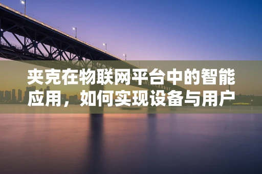 夹克在物联网平台中的智能应用，如何实现设备与用户的无缝连接？