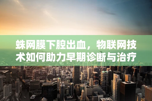 蛛网膜下腔出血，物联网技术如何助力早期诊断与治疗？