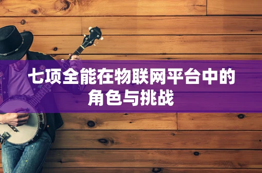 七项全能在物联网平台中的角色与挑战