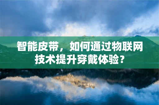 智能皮带，如何通过物联网技术提升穿戴体验？
