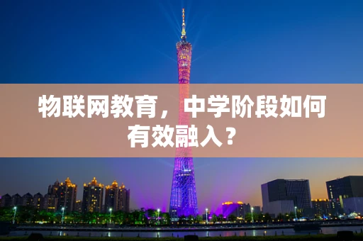 物联网教育，中学阶段如何有效融入？