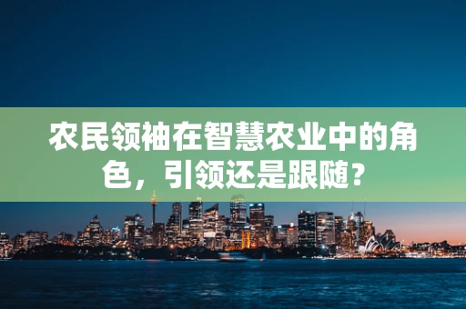 农民领袖在智慧农业中的角色，引领还是跟随？
