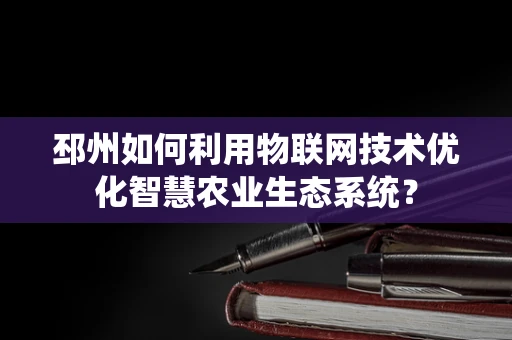 邳州如何利用物联网技术优化智慧农业生态系统？