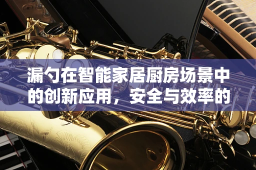 漏勺在智能家居厨房场景中的创新应用，安全与效率的双重挑战