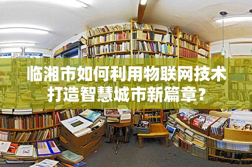 临湘市如何利用物联网技术打造智慧城市新篇章？