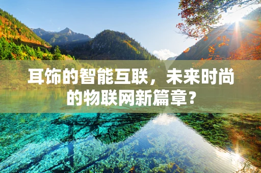 耳饰的智能互联，未来时尚的物联网新篇章？