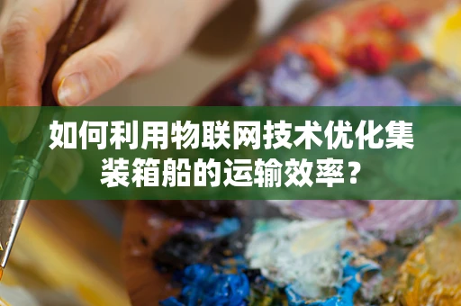 如何利用物联网技术优化集装箱船的运输效率？