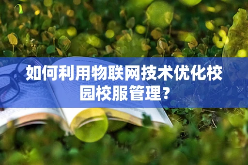 如何利用物联网技术优化校园校服管理？