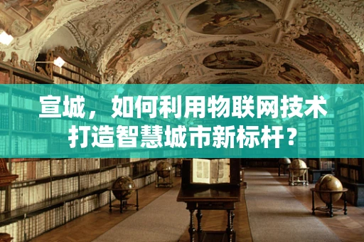 宣城，如何利用物联网技术打造智慧城市新标杆？