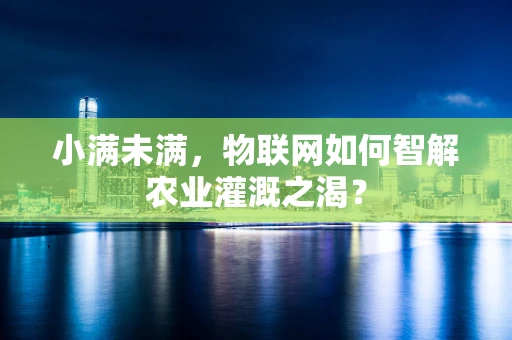 小满未满，物联网如何智解农业灌溉之渴？