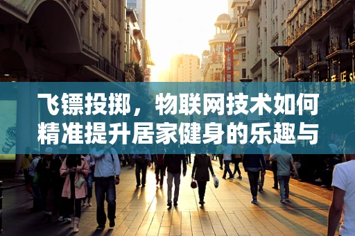 飞镖投掷，物联网技术如何精准提升居家健身的乐趣与效率？