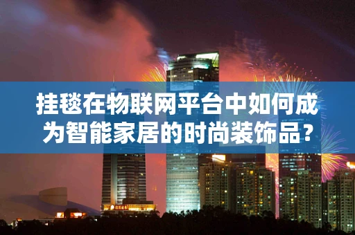 挂毯在物联网平台中如何成为智能家居的时尚装饰品？