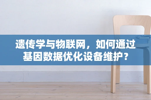 遗传学与物联网，如何通过基因数据优化设备维护？