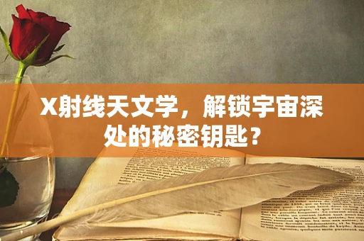 X射线天文学，解锁宇宙深处的秘密钥匙？