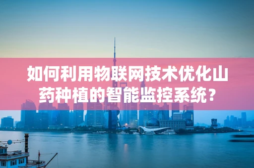 如何利用物联网技术优化山药种植的智能监控系统？