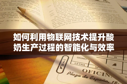 如何利用物联网技术提升酸奶生产过程的智能化与效率？