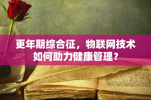 更年期综合征，物联网技术如何助力健康管理？