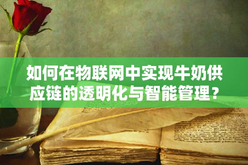 如何在物联网中实现牛奶供应链的透明化与智能管理？
