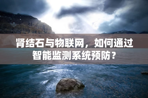肾结石与物联网，如何通过智能监测系统预防？