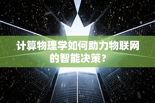 计算物理学如何助力物联网的智能决策？