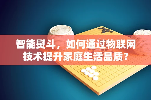 智能熨斗，如何通过物联网技术提升家庭生活品质？