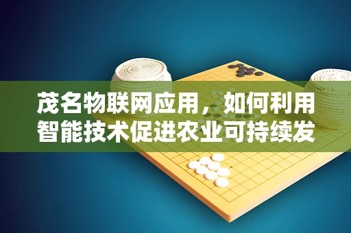 茂名物联网应用，如何利用智能技术促进农业可持续发展？