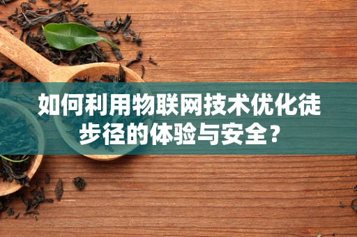 如何利用物联网技术优化徒步径的体验与安全？