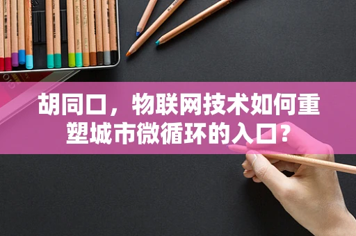 胡同口，物联网技术如何重塑城市微循环的入口？